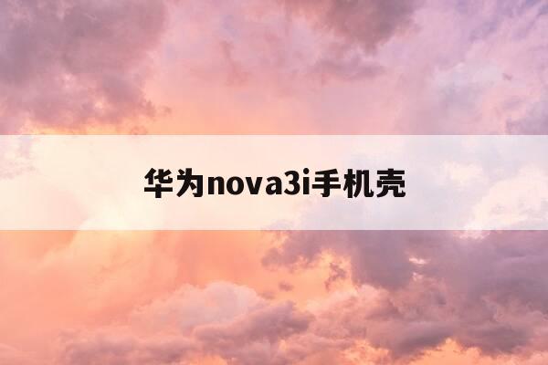 华为nova3i手机壳-nova 3手机壳-第1张图片-优惠活动网 华为nova3i手机壳-nova 3手机壳-第1张图片-优惠活动网