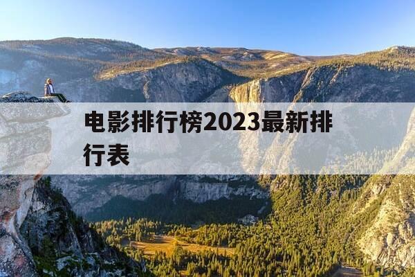 电影排行榜2023最新排行表-电影排行榜2023最新排行表图片-第1张图片-优惠活动网 电影排行榜2023最新排行表-电影排行榜2023最新排行表图片-第1张图片-优惠活动网