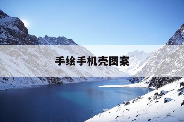 手绘手机壳图案-手画手机壳图片-第1张图片-优惠活动网 手绘手机壳图案-手画手机壳图片-第1张图片-优惠活动网