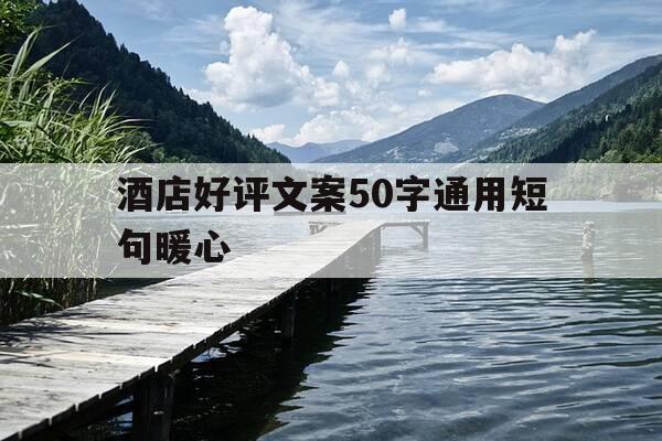 酒店好评文案50字通用短句暖心-酒店好评例文-第1张图片-优惠活动网