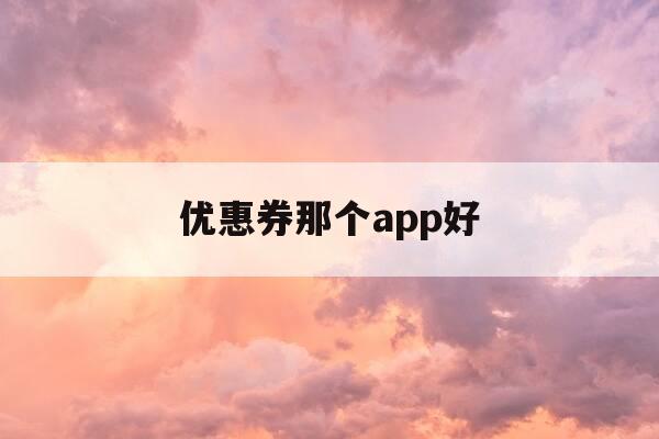 优惠券那个app好-优惠券哪个平台好-第1张图片-优惠活动网 优惠券那个app好-优惠券哪个平台好-第1张图片-优惠活动网