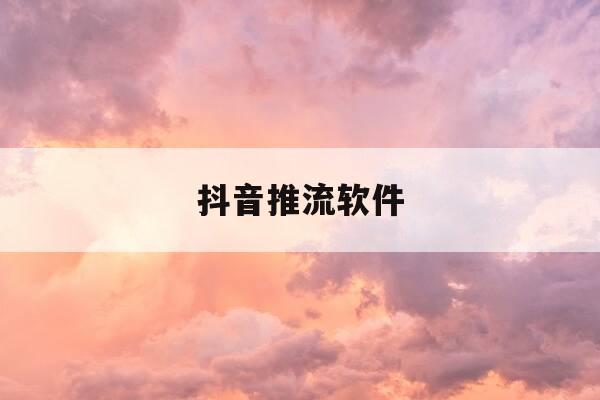 抖音推流软件-抖音推流软件什么意思-第1张图片-优惠活动网