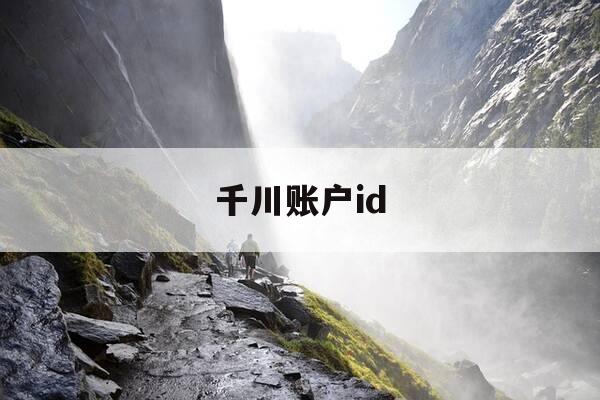 千川账户id-千川账户id在哪里-第1张图片-优惠活动网 千川账户id-千川账户id在哪里-第1张图片-优惠活动网