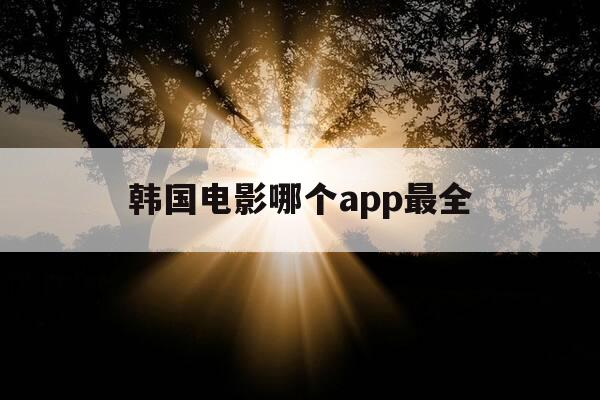 韩国电影哪个app最全-韩国电影哪个软件最全-第1张图片-优惠活动网 韩国电影哪个app最全-韩国电影哪个软件最全-第1张图片-优惠活动网