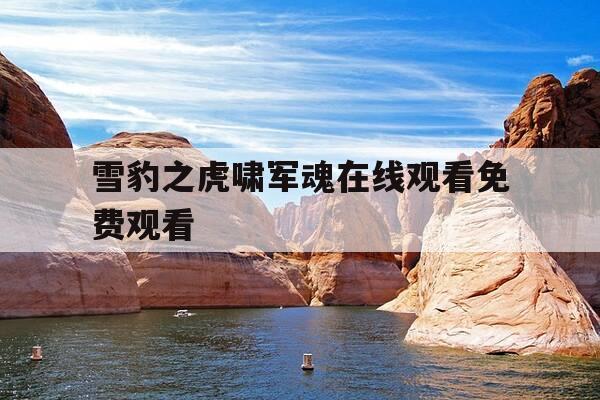 雪豹之虎啸军魂在线观看免费观看-雪豹之虎啸军魂在线观看电视剧-第1张图片-优惠活动网 雪豹之虎啸军魂在线观看免费观看-雪豹之虎啸军魂在线观看电视剧-第1张图片-优惠活动网