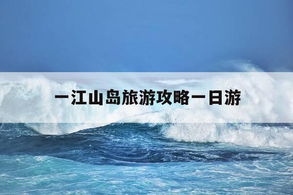 一江山岛旅游攻略一日游-一江山岛简介-第1张图片-优惠活动网 一江山岛旅游攻略一日游-一江山岛简介-第1张图片-优惠活动网