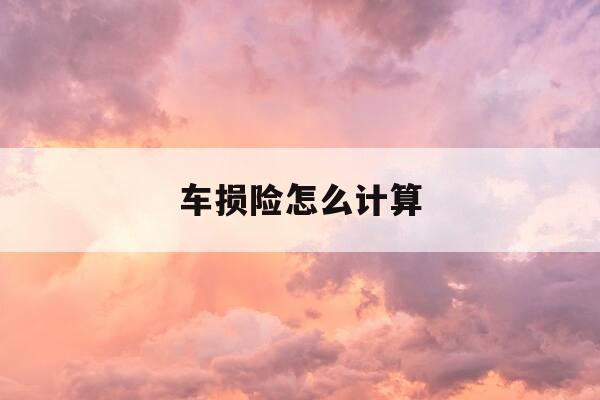 车损险怎么计算-五座车损险怎么计算-第1张图片-优惠活动网 车损险怎么计算-五座车损险怎么计算-第1张图片-优惠活动网