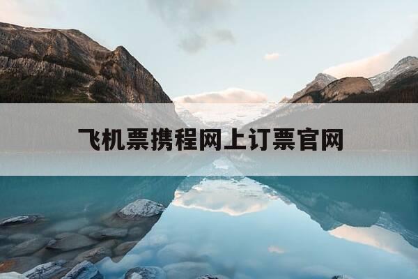 飞机票携程网上订票官网-飞机票查询打折机票携程网-第1张图片-优惠活动网