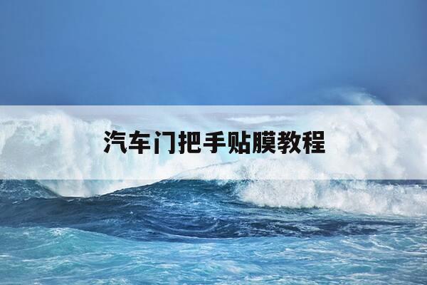 汽车门把手贴膜教程-车门把手贴膜怎么撕下来-第1张图片-优惠活动网