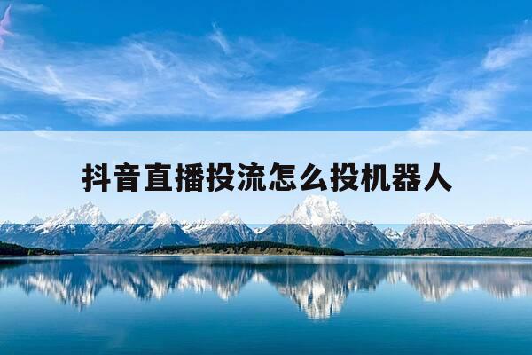 抖音直播投流怎么投机器人-抖音直播间投dou+技巧-第1张图片-优惠活动网