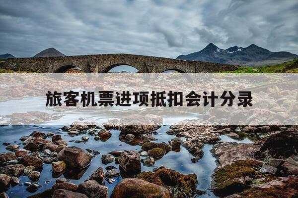 旅客机票进项抵扣会计分录-机票抵扣进项税分录-第1张图片-优惠活动网