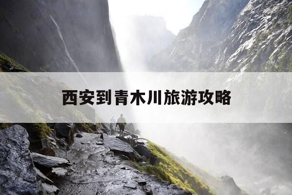 西安到青木川旅游攻略-西安到青木川旅游攻略图-第1张图片-优惠活动网