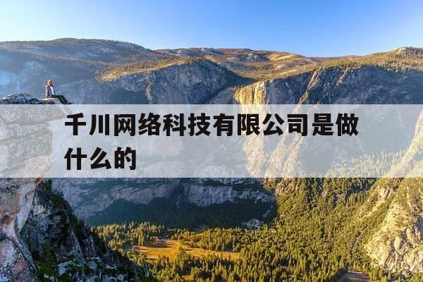 千川网络科技有限公司是做什么的-千川软件技术有限公司-第1张图片-优惠活动网