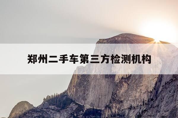 郑州二手车第三方检测机构-郑州哪里有二手车检测机构-第1张图片-优惠活动网