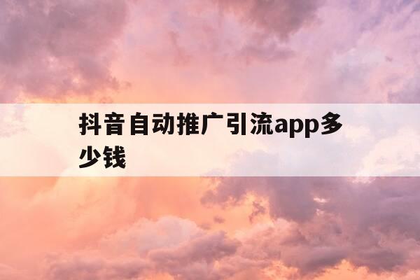 抖音自动推广引流app多少钱-抖音自动推广引流app多少钱一个-第1张图片-优惠活动网 抖音自动推广引流app多少钱-抖音自动推广引流app多少钱一个-第1张图片-优惠活动网