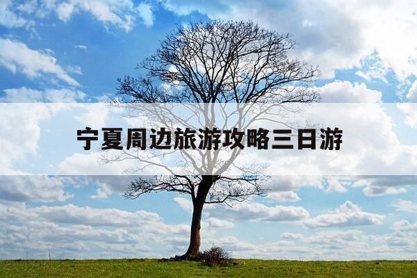 宁夏周边旅游攻略三日游-宁夏周边三日游最佳线路-第1张图片-优惠活动网