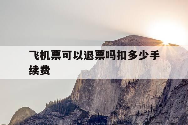 飞机票可以退票吗扣多少手续费-飞机票可以退票吗扣多少手续费啊-第1张图片-优惠活动网 飞机票可以退票吗扣多少手续费-飞机票可以退票吗扣多少手续费啊-第1张图片-优惠活动网