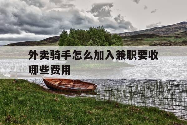 外卖骑手怎么加入兼职要收哪些费用-外卖员兼职怎么加入-第1张图片-优惠活动网