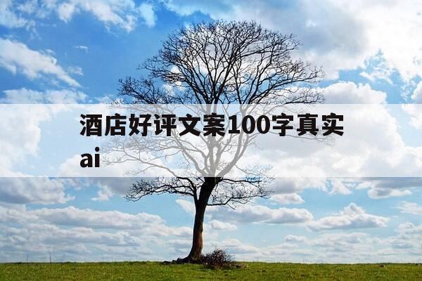 酒店好评文案100字真实ai-酒店好评例文-第1张图片-优惠活动网 酒店好评文案100字真实ai-酒店好评例文-第1张图片-优惠活动网