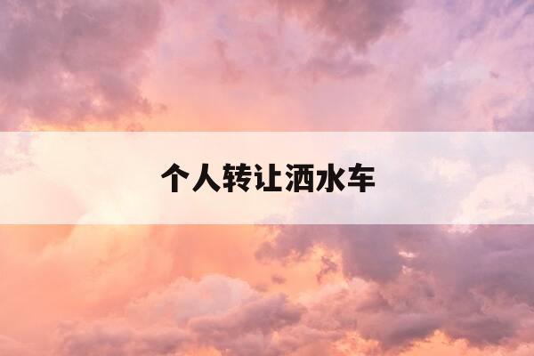 个人转让洒水车-转让带手续二手洒水车15方-第1张图片-优惠活动网