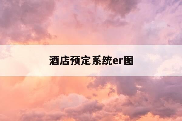 酒店预定系统er图-酒店预订系统设计-第1张图片-优惠活动网