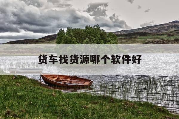 货车找货源哪个软件好-货车找货源哪个软件好用什么app-第1张图片-优惠活动网