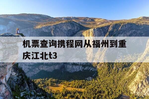 机票查询携程网从福州到重庆江北t3-福州机场到重庆机场多少钱-第1张图片-优惠活动网