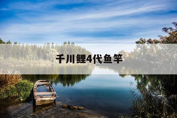 千川鲤4代鱼竿-千川鲤4代鱼竿价格表-第1张图片-优惠活动网