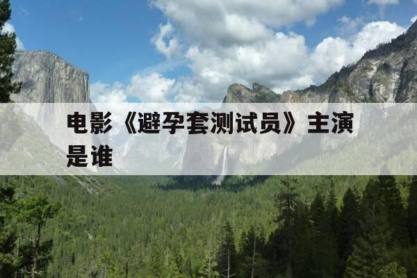 电影《避孕套测试员》主演是谁-避孕套试验员是干嘛的-第1张图片-优惠活动网 电影《避孕套测试员》主演是谁-避孕套试验员是干嘛的-第1张图片-优惠活动网