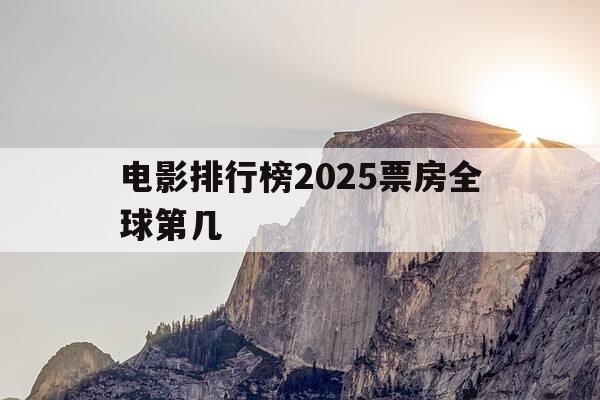 电影排行榜2025票房全球第几-电影排行榜2025票房全球第几名-第1张图片-优惠活动网 电影排行榜2025票房全球第几-电影排行榜2025票房全球第几名-第1张图片-优惠活动网