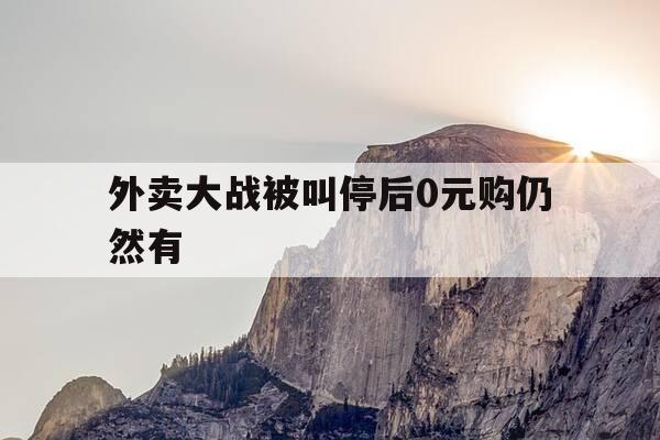 外卖大战被叫停后0元购仍然有-0元点外卖是真的吗-第1张图片-优惠活动网 外卖大战被叫停后0元购仍然有-0元点外卖是真的吗-第1张图片-优惠活动网