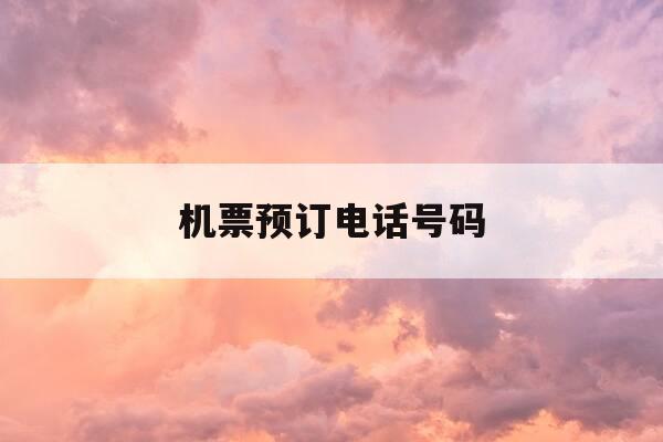 机票预订电话号码-飞猪网机票预订电话号码-第1张图片-优惠活动网