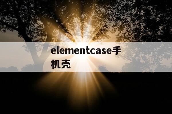 elementcase手机壳-element属于什么档次-第1张图片-优惠活动网