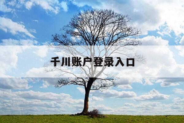 千川账户登录入口-千川账户可以注销吗-第1张图片-优惠活动网