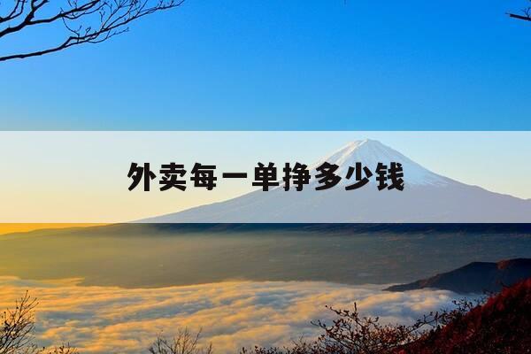 外卖每一单挣多少钱-外卖一单平均挣多少钱-第1张图片-优惠活动网 外卖每一单挣多少钱-外卖一单平均挣多少钱-第1张图片-优惠活动网