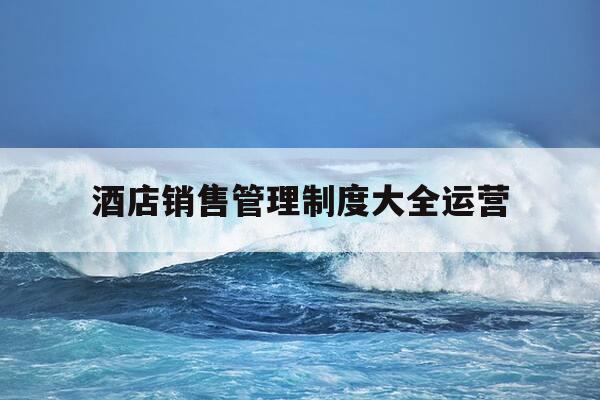 酒店销售管理制度大全运营-酒店销售部管理制度-第1张图片-优惠活动网 酒店销售管理制度大全运营-酒店销售部管理制度-第1张图片-优惠活动网