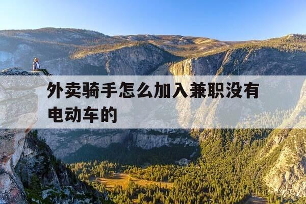 外卖骑手怎么加入兼职没有电动车的-兼职外卖骑手怎么加入没有电瓶车-第1张图片-优惠活动网