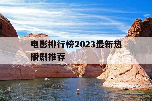 电影排行榜2023最新热播剧推荐-最新电影热度排行榜-第1张图片-优惠活动网