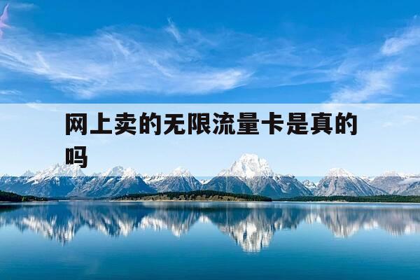 网上卖的无限流量卡是真的吗-网上买的无限量卡可信吗-第1张图片-优惠活动网 网上卖的无限流量卡是真的吗-网上买的无限量卡可信吗-第1张图片-优惠活动网