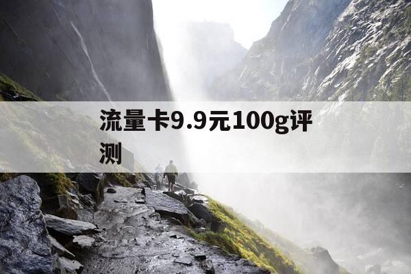流量卡9.9元100g评测-流量卡199元100g-第1张图片-优惠活动网
