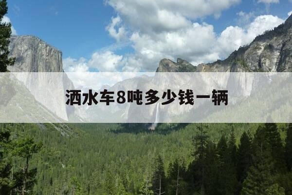 洒水车8吨多少钱一辆-洒水车多少吨水-第1张图片-优惠活动网