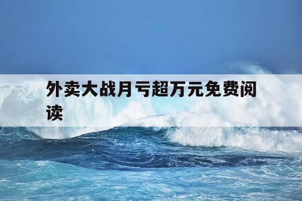 外卖大战月亏超万元免费阅读-外卖之战远没有结束,外送之战也才刚刚开始-第1张图片-优惠活动网