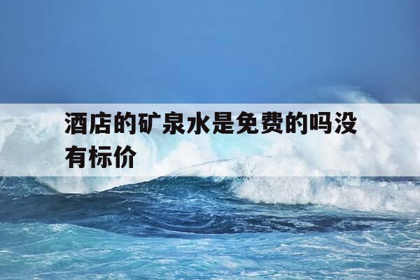 酒店的矿泉水是免费的吗没有标价-酒店的矿泉水是免费的吗没有标价怎么办-第1张图片-优惠活动网