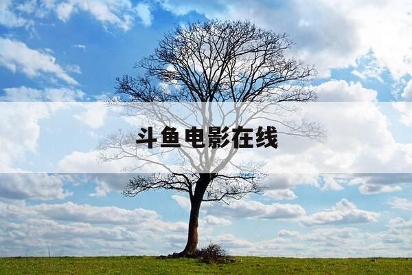 斗鱼电影在线-斗鱼电影在线观看台湾-第1张图片-优惠活动网