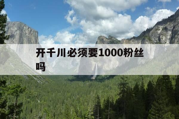 开千川必须要1000粉丝吗-千川是哪个平台-第1张图片-优惠活动网