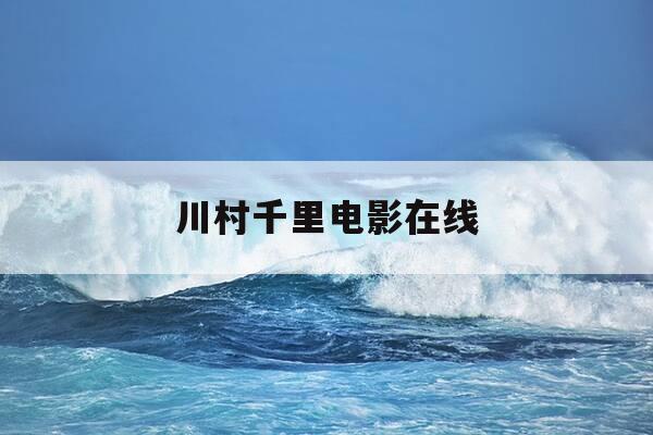 川村千里电影在线-川村千里电影在线管控-第1张图片-优惠活动网
