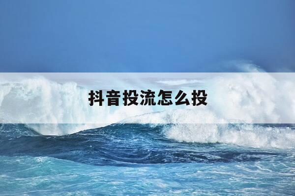 抖音投流怎么投-抖音投流怎么投比较好-第1张图片-优惠活动网