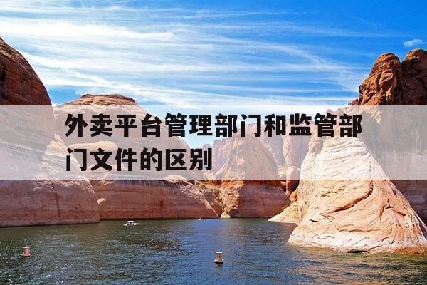 外卖平台管理部门和监管部门文件的区别-外卖平台归哪个部门管理-第1张图片-优惠活动网 外卖平台管理部门和监管部门文件的区别-外卖平台归哪个部门管理-第1张图片-优惠活动网