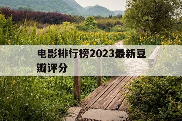 电影排行榜2023最新豆瓣评分-电影排行榜豆瓣top250-第1张图片-优惠活动网