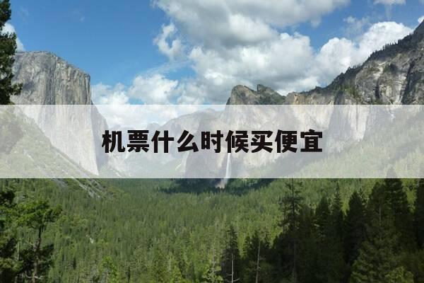 机票什么时候买便宜-11月的飞机票什么时候买便宜-第1张图片-优惠活动网